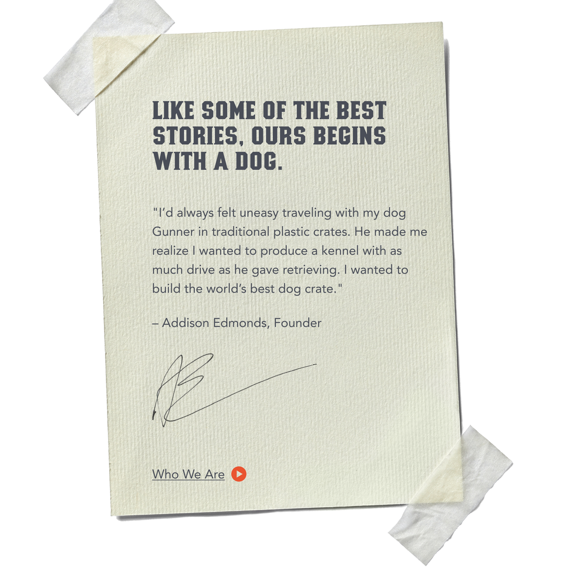 A taped note reads: LIKE SOME OF THE BEST STORIES, OURS BEGINS WITH A DOG. Below, a founder’s quote about designing better dog kennels and outdoor gear, a signature, and Who We Are with a play icon are displayed.