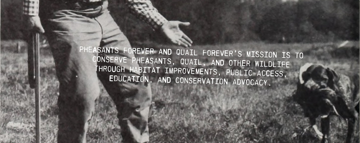 Vintage-style hunting image of a person holding a gun with their bird dog close by overlaid with text about Pheasants Forever and Quail Forever's mission that reads "Pheasants Forever and Quail Forever's mission is to conserve pheasants, quail, and other wildlife through habitat improvements, public access, education, and conservation advocacy."